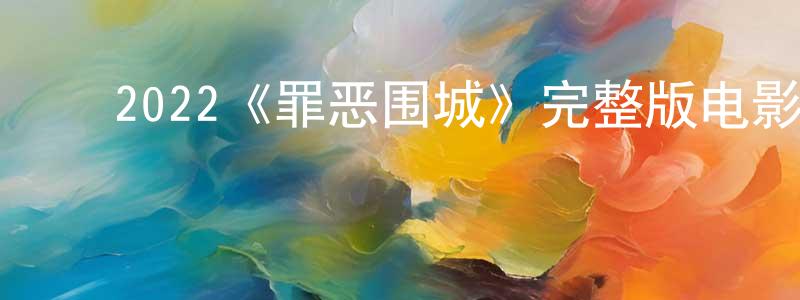 ﻿曹晓帆发布﻿2022《罪恶围城》完整版电影/在线观看/百度云-美剧天堂
